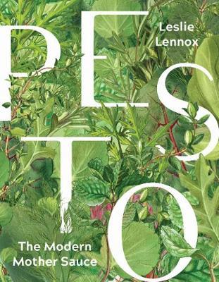 Pesto: The Modern Mother Sauce; More Than 90 Inventive Recipes That Start with Homemade Pestos