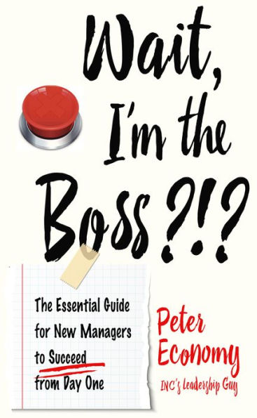 Wait, I’m the Boss?!? The Essential Guide for New Managers To Succeed from Day One