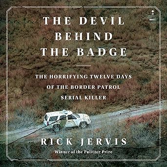 The Devil Behind the Badge: The Horrifying Twelve Days of the Border Patrol Serial Killer