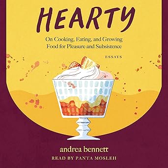 Hearty: On Cooking, Eating, and Growing Food for Pleasure and Subsistence