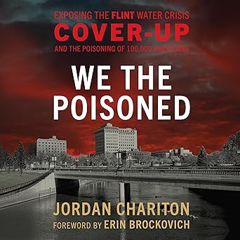 We the Poisoned: Exposing the Flint Water Crisis Cover-Up and the Poisoning of 100,000 Americans