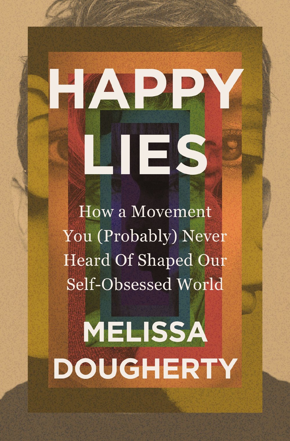 Happy Lies: How a Movement You (Probably) Never Heard Of Shaped Our Self-Obsessed World