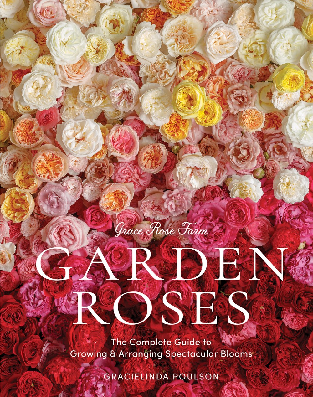 Grace Rose Farm Garden Roses: The Complete Guide to Growing & Arranging Spectacular Blooms