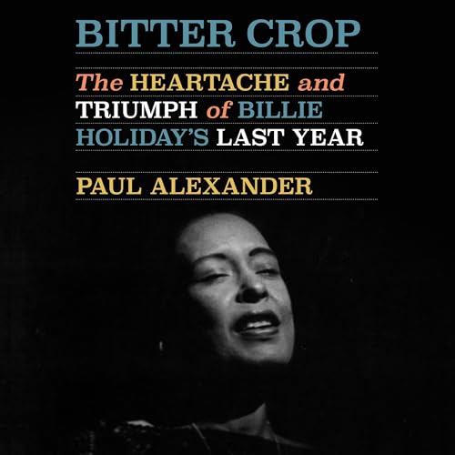 Bitter Crop: The Heartache and Triumph of Billie Holiday’s Last Year