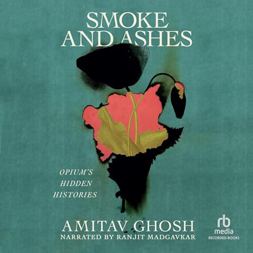 Smoke and Ashes: Opium’s Hidden Histories
