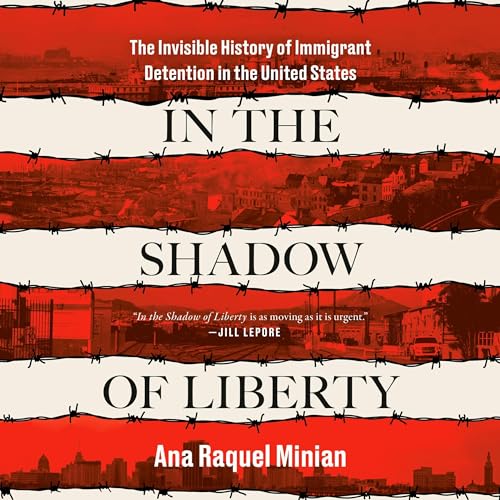 In the Shadow of Liberty: The Invisible History of Immigrant Detention in the United States