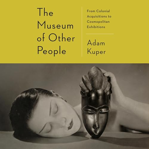 The Museum of Other People: From Colonial Acquisitions to Cosmopolitan Exhibitions