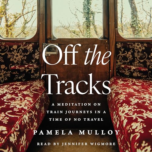 Off the Tracks: A Meditation on Train Journeys in a Time of No Travel