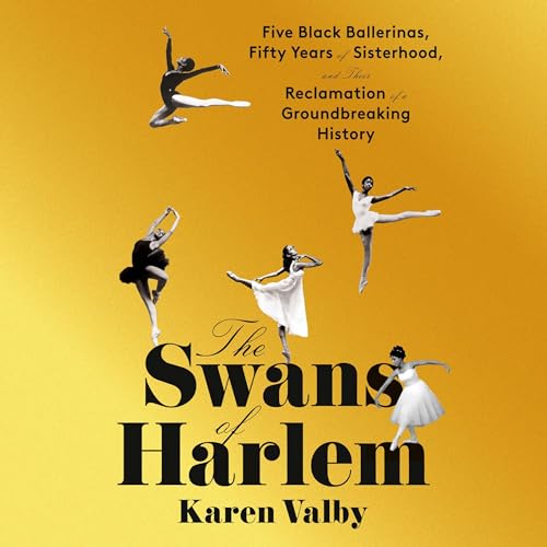 The Swans of Harlem: Five Black Ballerinas, Fifty Years of Sisterhood, and Their Reclamation of a Groundbreaking History